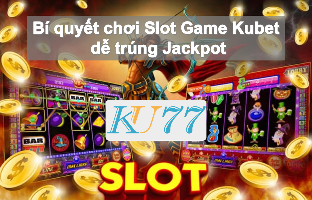 Bí quyết chơi Slot Game Kubet dễ trúng Jackpot