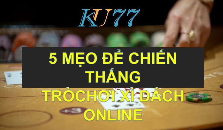 Xì dách online - 5 mẹo để giành chiến thắng