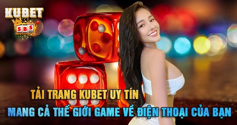 Tải trang kubet uy tín - mang cả thế giới game về điện thoại của bạn